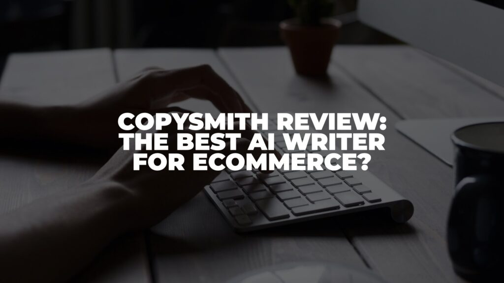 Copysmith AI Review 2022: The Best AI Writer for eCommerce?